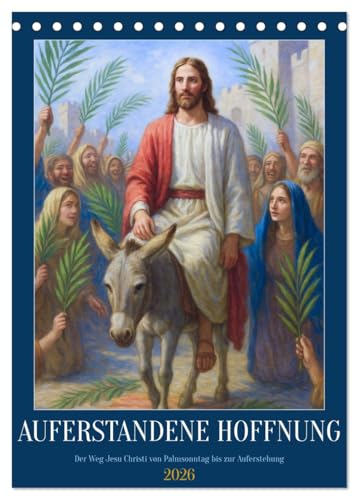Auferstandene Hoffnung (Tischkalender 2026 DIN A5 hoch), CALVENDO Monatskalender: Ein stiller Weg durch die Heilige Woche - in Bildern von Hingabe, Leid und Auferstehung (CALVENDO Glaube) von CALVENDO
