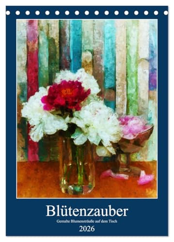 Blütenzauber - Gemalte Blumensträuße auf dem Tisch (Tischkalender 2026 DIN A5 hoch), CALVENDO Monatskalender: Bunte Blumenstillleben in Acryl gemalt. (CALVENDO Kunst) von CALVENDO