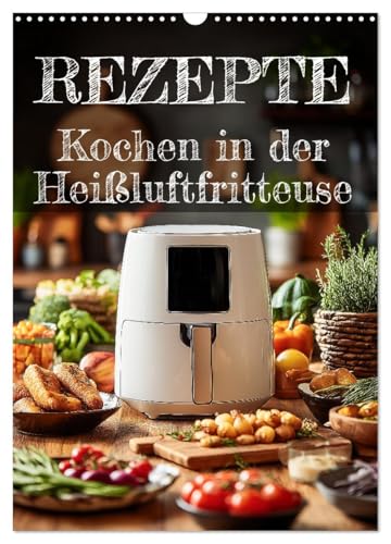 REZEPTE - Kochen in der Heißluftfritteuse (Wandkalender 2026 DIN A3 hoch), CALVENDO Monatskalender: Kalender mit Heißluftfritteuse-Rezepten: Schnell ... - praktisch wie ein kleines Kochbuch. von CALVENDO