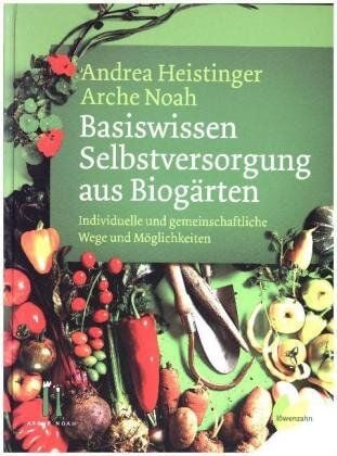 Heistinger, Andrea & Arche Noah Basiswissen Selbstversorgung aus Biogärten von Heistinger, Andrea & Arche Noah