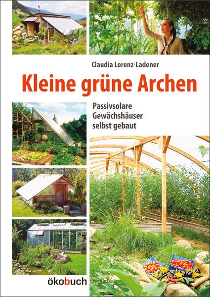 Lorenz-Ladener, Claudia Kleine grüne Archen - Passivsolare Gewächshäuser selbst gebaut von Lorenz-Ladener, Claudia