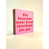 Ein Bisschen Mehr Ernst Täterrätete Uns Gut Holzbild - 10x10 cm Mini Art Print Typografie Wanddeko Zum Hinstellen & Aufhängen von MiniArtPrint