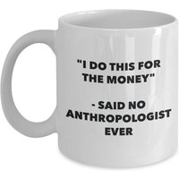 Ich Mache Das Für Geld" - Sagte, Kein Anthropologe Jemals Tasse von OccupationGifts