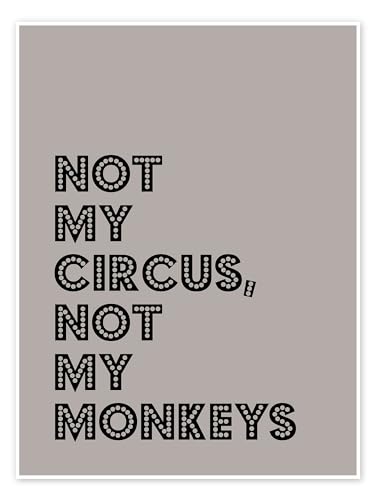 Not my Circus, not my Monkeys Poster von Typobox Wandbilder für jeden Raum 30 x 40 cm Grau Geschenkideen Wanddeko von Posterlounge