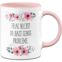 Tasse - Frag Nicht Du Hast Genug Probleme. Blumig von Tassenbrennerei