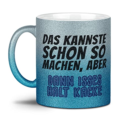 Glitzer-Tasse - Das kannste schon so machen, aber dann isses halt kacke - Geschenke für Freunde, beste Freundin, Glitter - Hochwertige Keramik, Verlauf Silber-Blau, 300 ml von Tassendruck