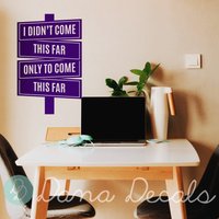 I Didn't Come This Far Only To - Inspirierender Positiver Wandzitat-Vinylaufkleber Für Schlafsäle, Büro, Fitnessstudio, Motivierend von danadecals