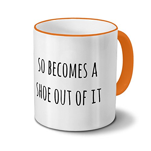 Tasse „so becomes a shoe out of it“ Spruch - Sprüchetasse, Kaffeebecher, Mug, Becher, Kaffeetasse mit Spruch - Farbe Orange von printplanet